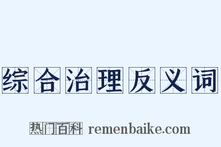 综合治理反义词是什么意思的图片
